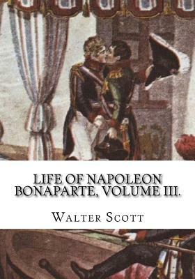 Life of Napoleon Bonaparte, Volume III. by Walter Scott