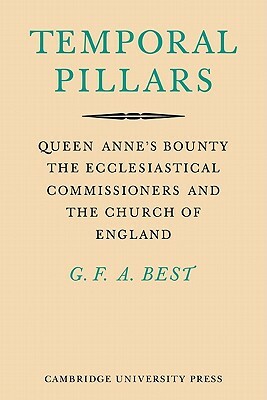 Temporal Pillars: Queen Anne's Bounty, the Ecclesiastical Commissioners, and the Church of England by Geoffrey Best
