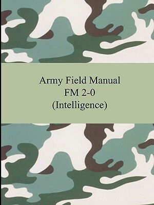 Army Field Manual FM 2-0 (Intelligence) by The United States Army