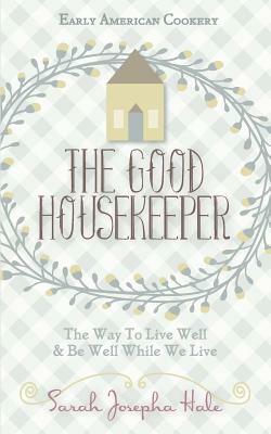 Early American Cookery: The Good Housekeeper, 1841 by Sarah Josepha Hale