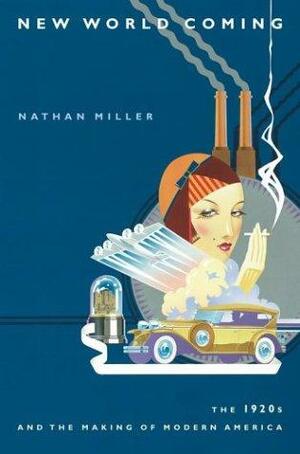 New World Coming : The 1920s and the Making of Modern America by Nathan Miller