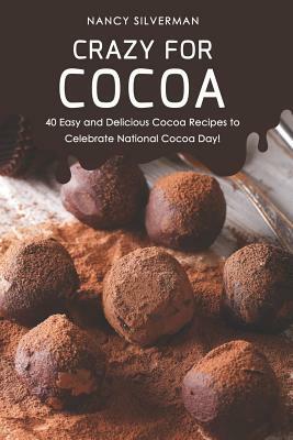 Crazy for Cocoa: 40 Easy and Delicious Cocoa Recipes to Celebrate National Cocoa Day! by Nancy Silverman