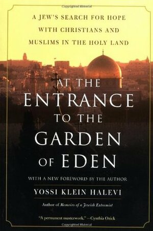 At the Entrance to the Garden of Eden: A Jew's Search for Hope with Christians and Muslims in the Holy Land by Yossi Klein Halevi