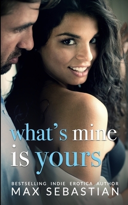 What's Mine Is Yours: (A wife-sharing romance by Max Sebastian