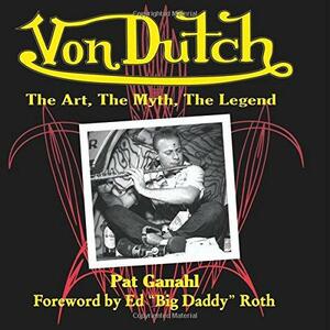 Von Dutch: The Art, the Myth, the Legend by Pat Ganahl