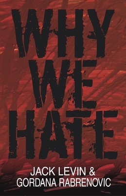 Why We Hate by Jack Levin, Gordana Rabrenovic