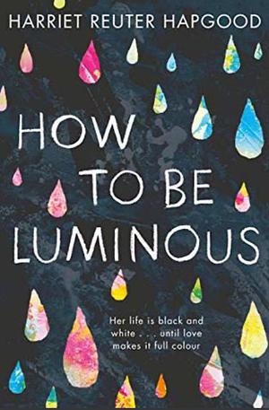 How to Be Luminous by Harriet Reuter Hapgood