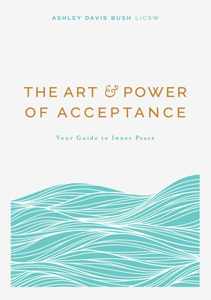 The Art& Power of Acceptance: Your Guide to Inner Peace by Ashley Davis Bush