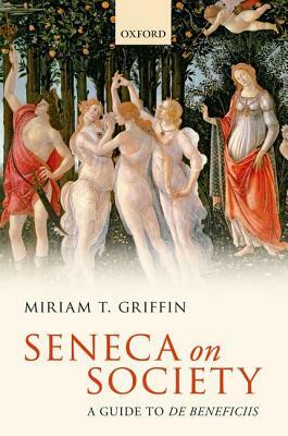Seneca on Society: A Guide to de Beneficiis by Miriam T. Griffin