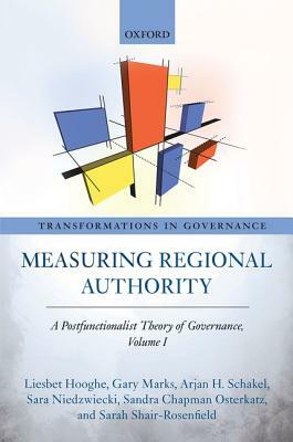 Measuring Regional Authority: A Postfunctionalist Theory of Governance, Volume I by Liesbet Hooghe, Arjan H. Schakel, Gary Marks