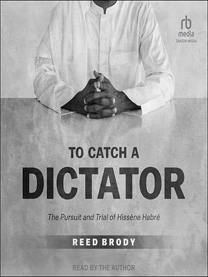 To Catch a Dictator: The Pursuit and Trial of Hissène Habré by Reed Brody