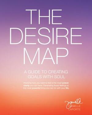 The Desire Map: A Guide to Creating Goals with Soul by Danielle LaPorte