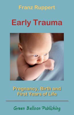 Early Trauma: Pregnancy, Birth and First Years of Life by Franz Ruppert