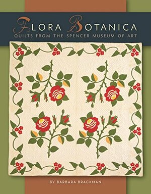 Flora Botanica: Quilts From The Spencer Museum Of Art by Barbara Brackman