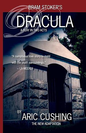Dracula: A Play in Two Acts by Bram Stoker, Aric Cushing