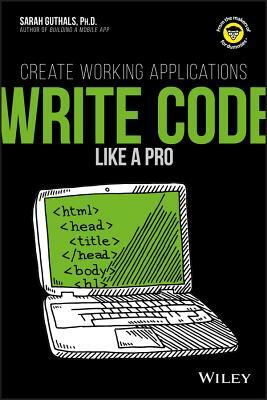 Write Code Like a Pro: Create Working Applications by Sarah Guthals