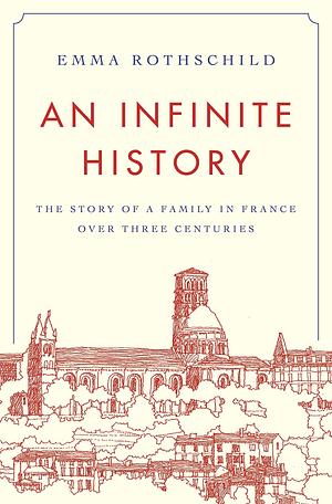 An Infinite History: The Story of a Family in France over Three Centuries by Emma Rothschild, Emma Rothschild
