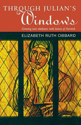 Through Julian's Window: Growing Into Wholeness with Julian of Norwich by Elizabeth Ruth Obbard