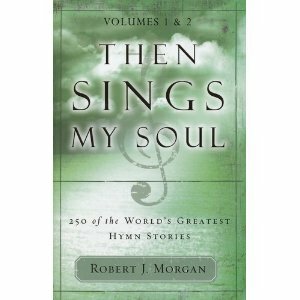 Then Sings My Soul: 250 of the World's Greatest Hymn Stories by Robert J. Morgan