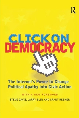 Click on Democracy: The Internet's Power to Change Political Apathy Into Civic Action by Grant Reeher, Steve Davis, Larry Elin