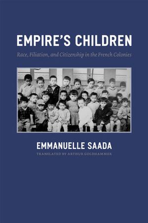 Empire's Children: Race, Filiation, and Citizenship in the French Colonies by Arthur Goldhammer, Emmanuelle Saada