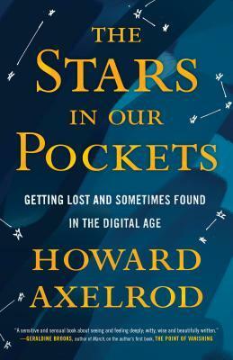 The Stars in Our Pockets: Getting Lost and Sometimes Found in the Digital Age by Howard Axelrod