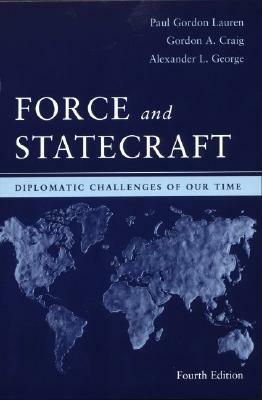 Force and Statecraft: Diplomatic Challenges of Our Time by Paul Gordon Lauren, Alexander L. George, Gordon A. Craig