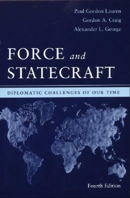 Force and Statecraft: Diplomatic Challenges of Our Time by Gordon A. Craig, Alexander L. George, Paul Gordon Lauren