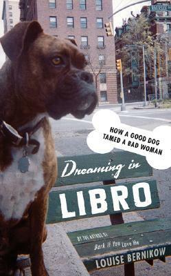Dreaming in Libro: How a Good Dog Tamed a Bad Woman by Louise Bernikow