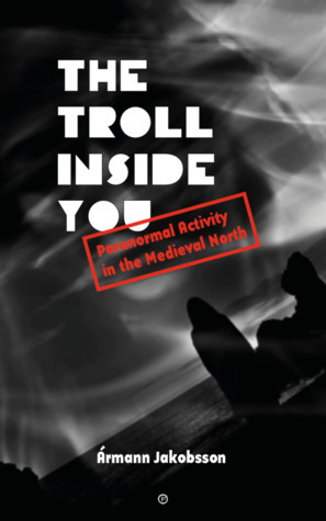 The Troll Inside You: Paranormal Activity in the Medieval North by Ármann Jakobsson