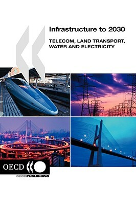 Infrastructure to 2030: Telecom, Land Transport, Water and Electricity by Organization For Economic Cooperat Oecd
