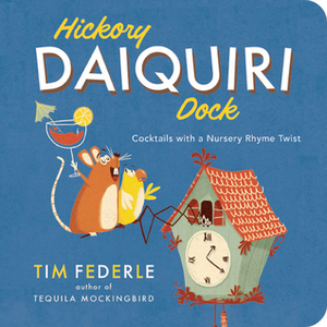 Hickory Daiquiri Dock: Cocktails with a Nursery Rhyme Twist by Tim Federle
