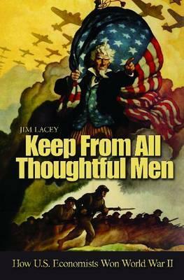 Keep from All Thoughtful Men: How U.S. Economists Won World War II by Jim Lacey