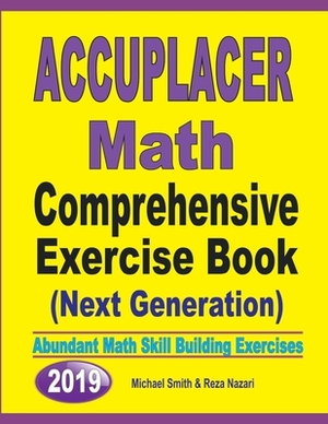 Accuplacer Math Comprehensive Exercise Book (Next Genaration): Abundant Math Skill Building Exercises by Reza Nazari, Michael Smith