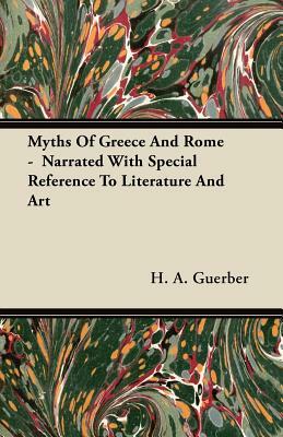 Myths Of Greece And Rome - Narrated With Special Reference To Literature And Art by H. a. Guerber
