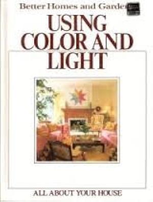 Using Color and Light by Better Homes and Gardens Editors