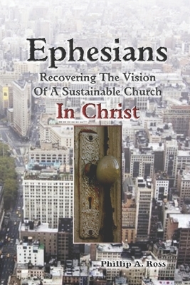 Ephesians--Recovering The Vision: Of A Sustainable Church In Christ by Phillip A. Ross