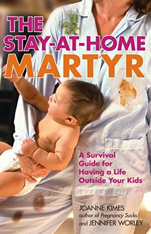 The Stay-at-Home Martyr: A Survival Guide for Having a Life Outside Your Kids by Joanne Kimes