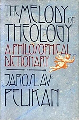 The Melody of Theology: A Philosophical Dictionary by Jaroslav Pelikan