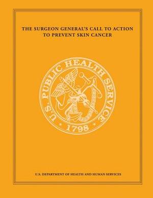 The Surgeon General's Call to Action to Prevent Skin Cancer by Office of the Surgeon General, U. S. Department of Heal Human Services