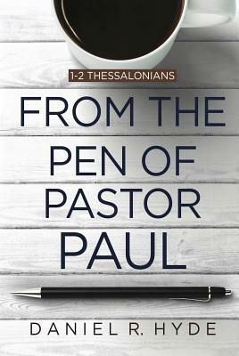 From the Pen of Pastor Paul: 1-2 Thessalonians by Daniel R. Hyde