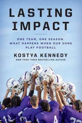 Lasting Impact: One Team, One Season. What Happens When Our Sons Play Football by Kostya Kennedy