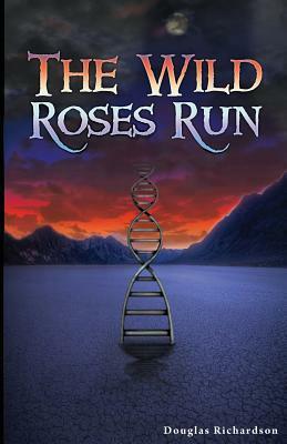 The Wild Roses Run by Douglas Richardson