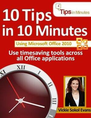 10 Tips in 10 Minutes using Microsoft Office 2010 by Jim Bob Howard, Mandi Woodroof, Vickie Sokol Evans, Anita Evans