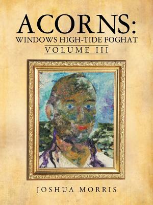 Acorns: Windows High-Tide Foghat: Volume III by Joshua Morris