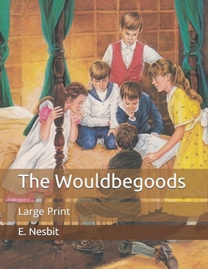 The Wouldbegoods: Large Print by E. Nesbit