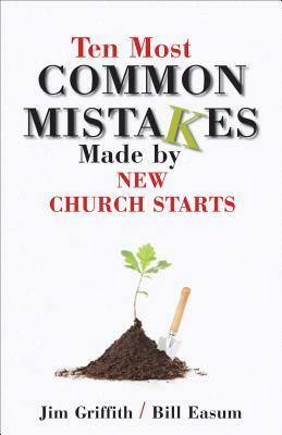 Ten Most Common Mistakes Made by New Church Starts by Jim Griffith, Bill Easum