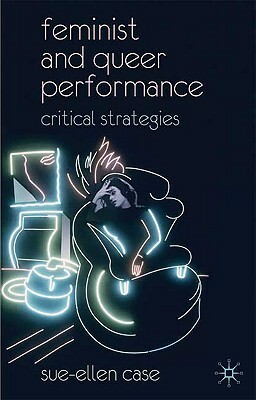 Feminist and Queer Performance: Critical Strategies by Sue-Ellen Case