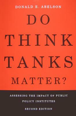 Do Think Tanks Matter?: Assessing the Impact of Public Policy Institutes, Second Edition by Donald E. Abelson