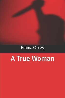 A True Woman by Emma Orczy